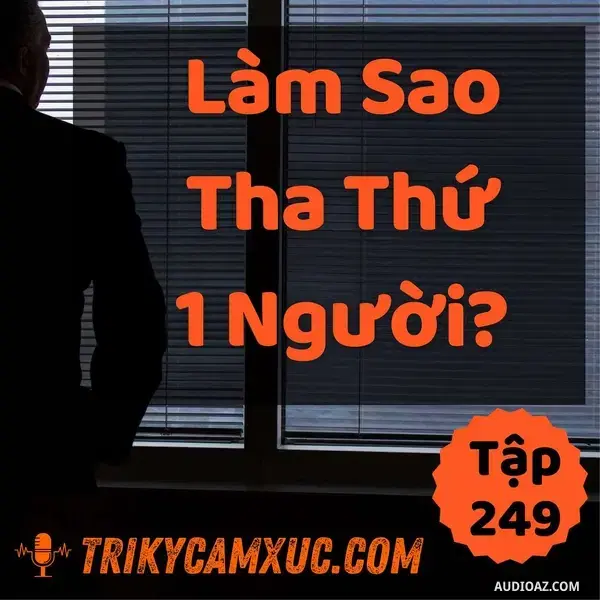 Ep248: Làm Sao Tha Thứ Một Người? - Tri kỷ cảm xúc #249