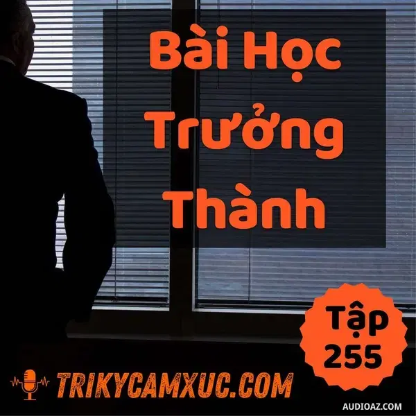 Ep254: Muốn Trưởng Thành, Phải Học Xong Bài Học Này - Tri kỷ cảm xúc #255