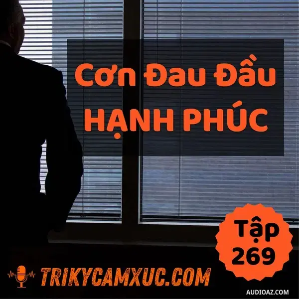 Ep268: Cơn Đau Đầu Hạnh Phúc (Ai Cũng Thèm Trải Qua) - Tri kỷ cảm xúc #269