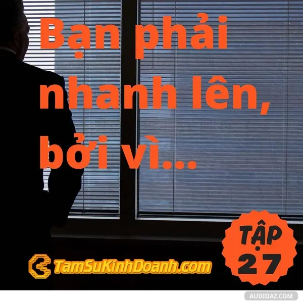 Ep27: Bạn phải nhanh lên, bởi vì sẽ không ai chờ bạn đâu - Tâm Sự Kinh Doanh #27