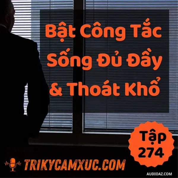 Ep273: THẢ LỎNG TÂM TRÍ VÀ THOÁT KHỔ Bằng Cách BẬT CÔNG TẮC SỐNG ĐỦ ĐẦY - TKCX #274