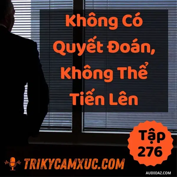 Ep275: Không Có Quyết Đoán, Không Thể Tiến Lên - Tri kỷ cảm xúc #276