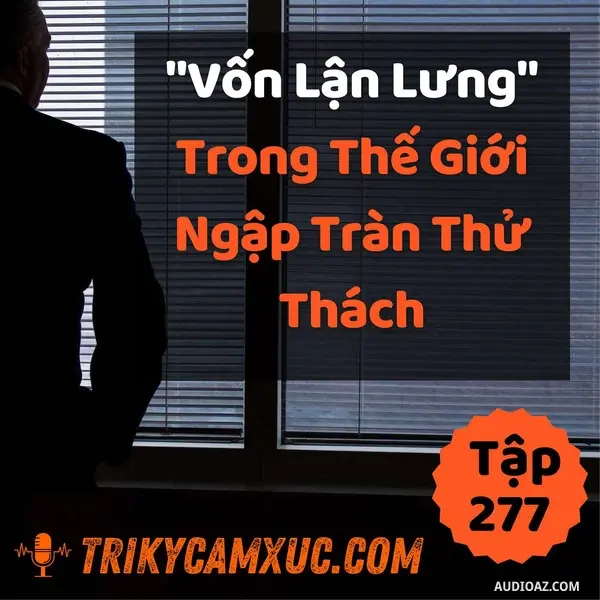 Ep276: "Vốn Lận Lưng" Trong Thế Giới Ngập Tràn Thử Thách - Tri kỷ cảm xúc #277