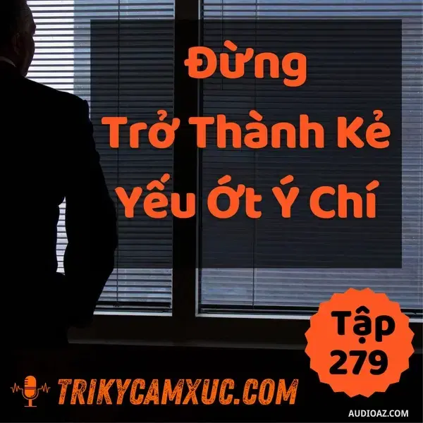 Ep278: Đừng Trở Thành Kẻ Yếu Ớt Ý Chí - Tri kỷ cảm xúc #279