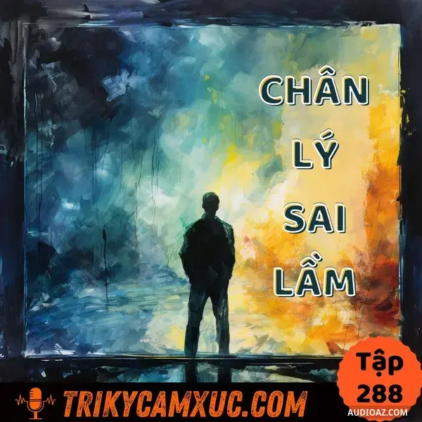 Ep287: Một Chân Lý Quen Thuộc (Nhưng Mà Sai) - Tri Kỷ Cảm Xúc #288