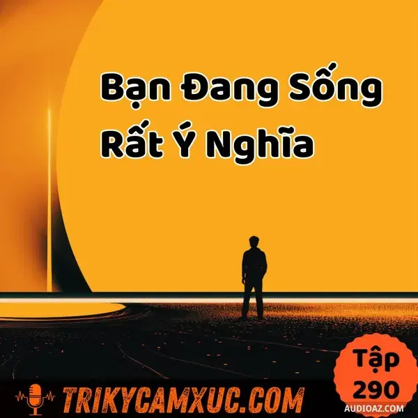 Ep289: Bạn Đang Sống Rất Ý Nghĩa (Tui Sẽ Chứng Minh) - Tri Kỷ Cảm Xúc #290