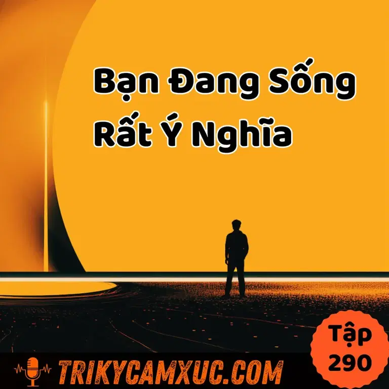 Ep289: Bạn Đang Sống Rất Ý Nghĩa (Tui Sẽ Chứng Minh) - Tri Kỷ Cảm Xúc #290