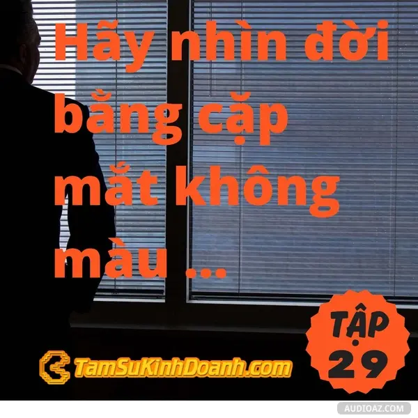 Ep29: Nhìn đời bằng cặp mắt không màu - Tâm Sự Kinh Doanh #29