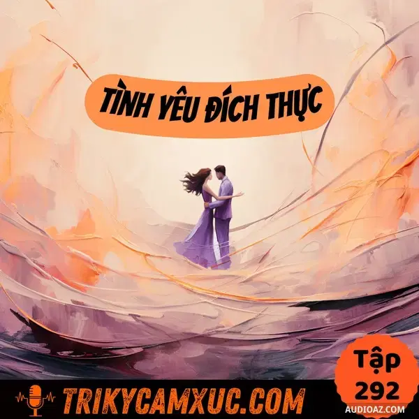 Ep291: Tôi Nghĩ Gì Về Tình Yêu Đích Thực (True Love) - Tri Kỷ Cảm Xúc #292