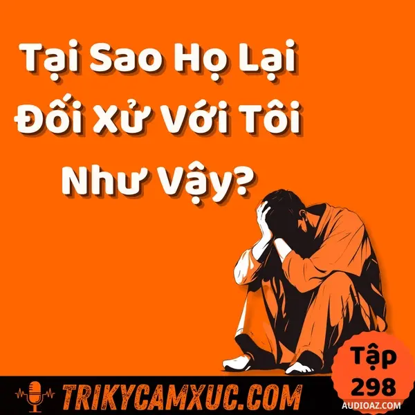 Podcast: Ep297: Tại Sao Họ Lại Đối Xử Với Tôi Như Vậy? - Tri Kỷ Cảm Xúc #298
