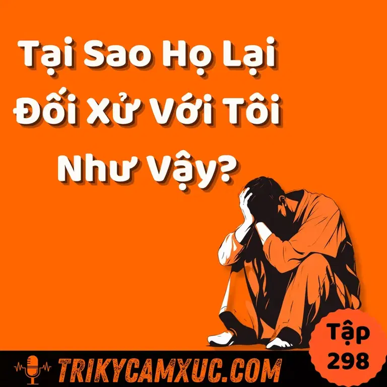 Ep297: Tại Sao Họ Lại Đối Xử Với Tôi Như Vậy? - Tri Kỷ Cảm Xúc #298