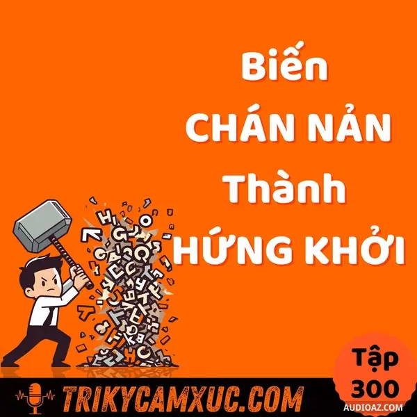 Ep299: Biến CHÁN NẢN thành HỨNG KHỞI - Tri Kỷ Cảm Xúc #300