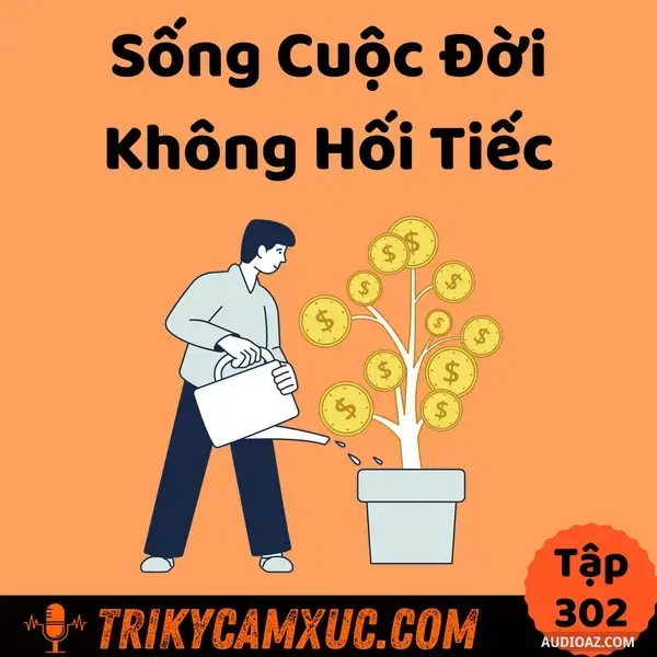 Ep301: Làm Sao Sống Cuộc Đời Không Hối Tiếc? - Tri Kỷ Cảm Xúc #302