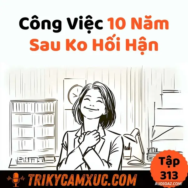 Ep312: Làm Công Việc 10 Năm Sau Không Hối Hận -Tri Kỷ Cảm Xúc #313
