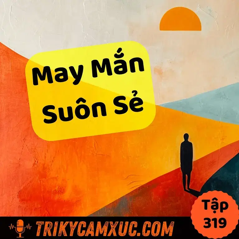 Ep318: Câu Chuyện Dành Cho Người Mong Muốn May Mắn, Mọi Việc Suôn Sẻ - Tri Kỷ Cảm Xúc #319