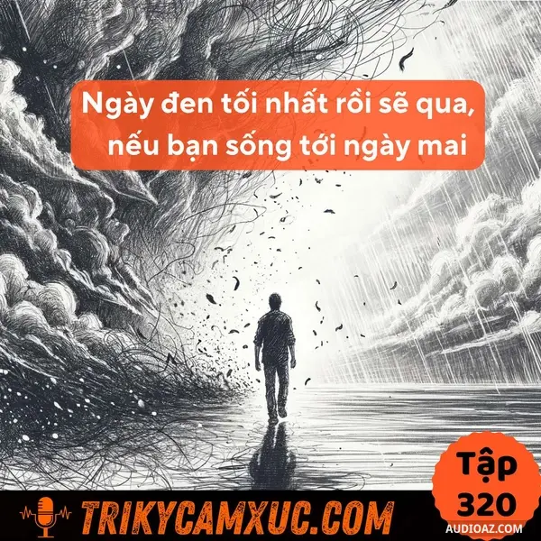 Ep319: Ngày Đen Tối Nhất Rồi Sẽ Qua, Nếu Bạn Sống Tới Ngày Mai - Tri Kỷ Cảm Xúc #320