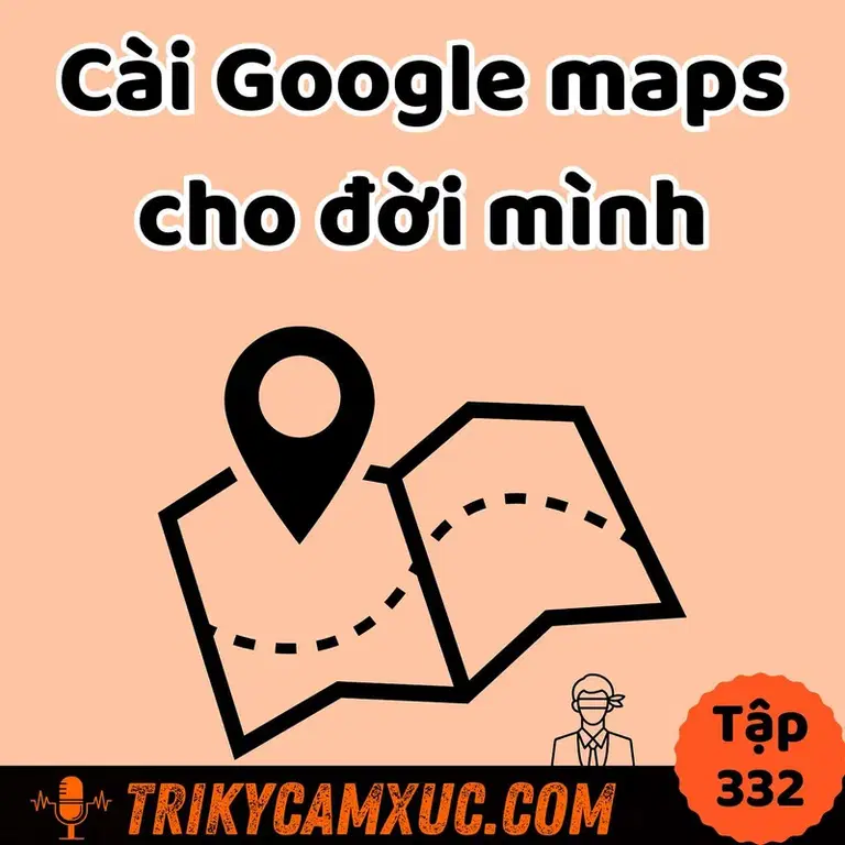 Ep331: Cài Google Maps cho đời mình - Tri Kỷ Cảm Xúc #332