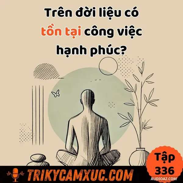 Ep335: Có Tồn Tại Công Việc Mang Lại Hạnh Phúc Hay Ko? - Tri Kỷ Cảm Xúc #336