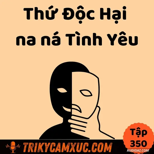Ep349: Thứ ĐỘC HẠI na ná TÌNH YÊU - Tri Kỷ Cảm Xúc #350