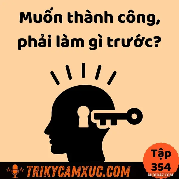 Ep353: Muốn Thành Công, Phải Làm Gì Trước? - Tri Kỷ Cảm Xúc #354