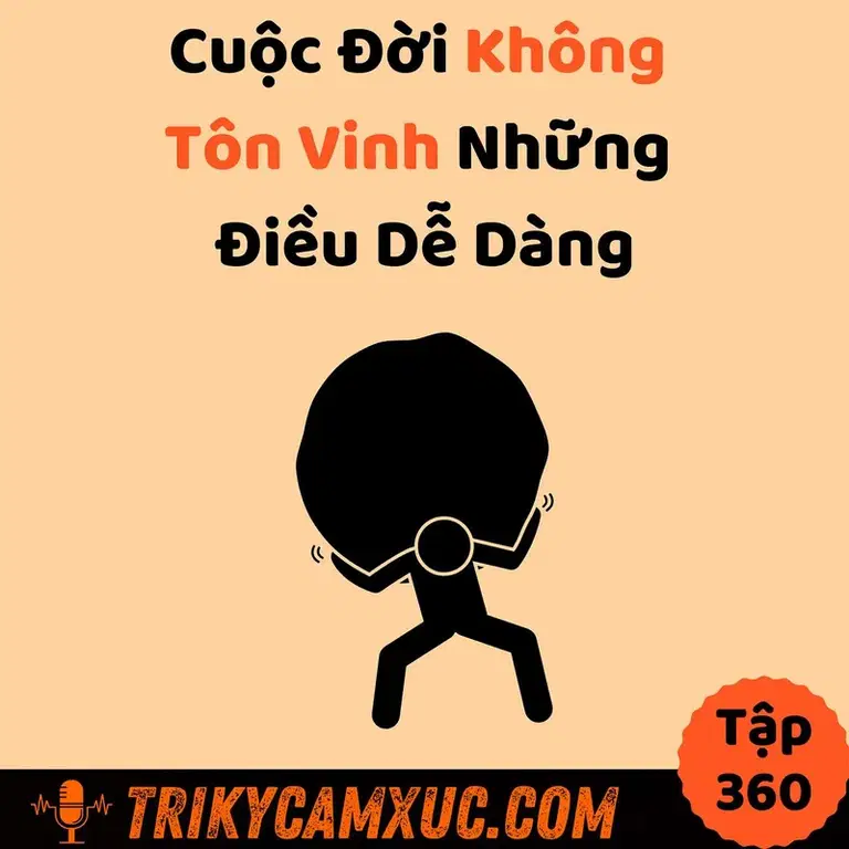 Ep359: Cuộc Đời Không Tôn Vinh Những Điều Dễ Dàng - Tri Kỷ Cảm Xúc #360