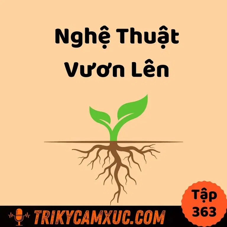 Ep362: Nghệ Thuật Vươn Lên - Tri Kỷ Cảm Xúc #363