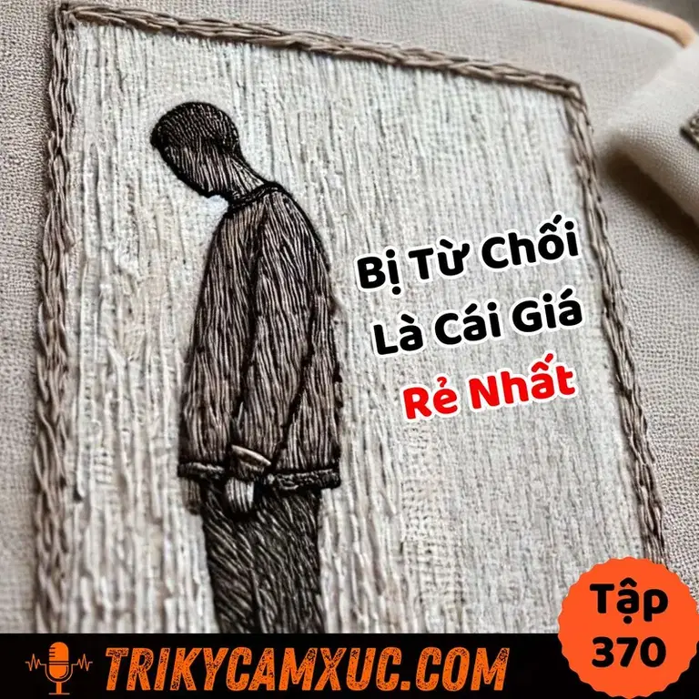 Ep369: Bị Từ Chối Là Cái Giá Rẻ Nhất (nếu ko muốn nói là miễn phí) - Tri Kỷ Cảm Xúc #370