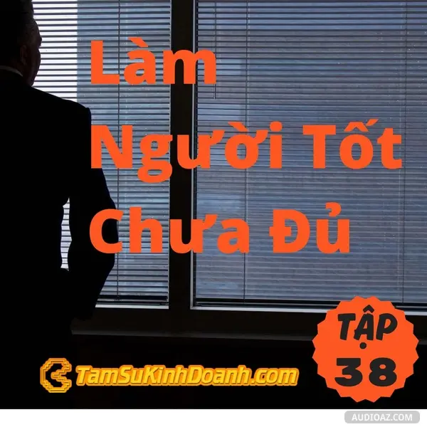 Podcast: Ep38: Làm Người Tốt Chưa Đủ, Mà Còn Phải Là Kẻ Mạnh - Tâm Sự Kinh Doanh #38