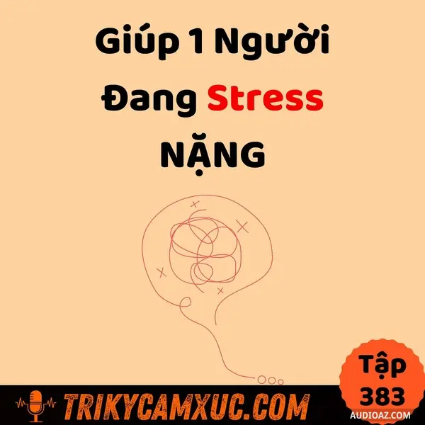 Ep382: Giúp 1 Người Đang Stress NẶNG - Tri Kỷ Cảm Xúc #383