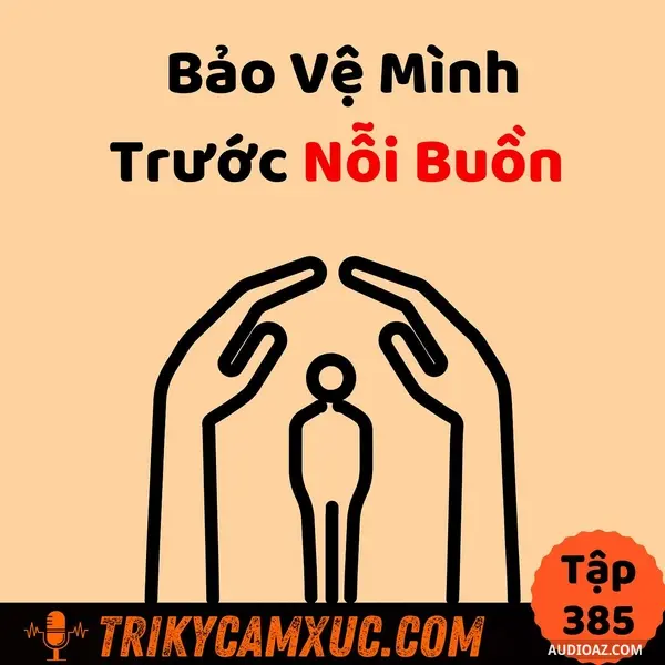 Ep384: Bảo Vệ Mình Trước Nỗi Buồn - Tri Kỷ Cảm Xúc #385