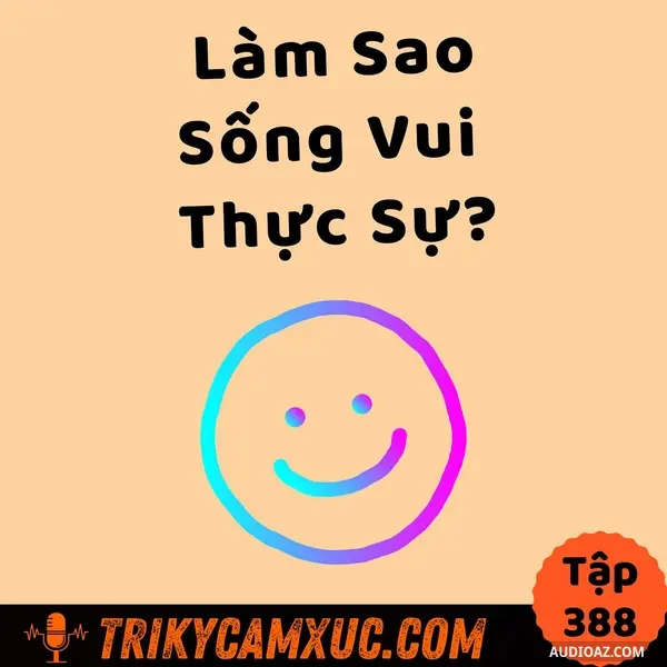 Ep387: Làm Sao SỐNG VUI THỰC SỰ? - Tri Kỷ Cảm Xúc #388