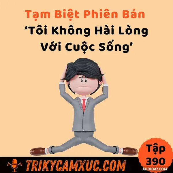 Ep389: Tạm Biệt Phiên Bản "Tôi Không Hài Lòng Với Cuộc Sống" - Tri Kỷ Cảm Xúc #390