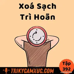 Podcast: Ep391: Xoá sạch thói trì hoãn và trì trệ - Tri Kỷ Cảm Xúc #392