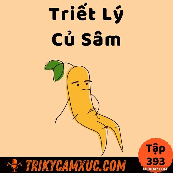 Podcast: Ep392: Triết Lý Củ Sâm: ĐÒI LẠI HẠNH PHÚC BỊ LÃNG QUÊN - Tri Kỷ Cảm Xúc #393