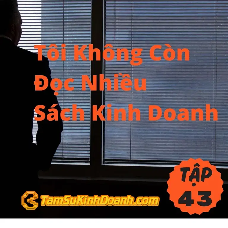 Ep43: Tôi Không Còn Đọc Nhiều Sách Kinh Doanh Nữa - Tâm Sự Kinh Doanh #43