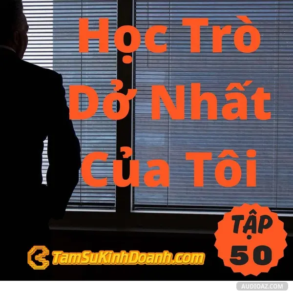 Podcast: Ep50: Học Trò Dở Nhất Của Tôi - Tâm Sự Kinh Doanh #50