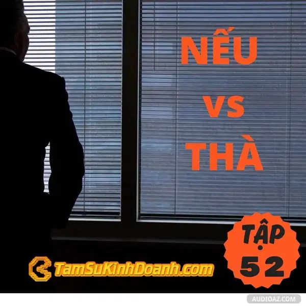 Ep52: Cuộc Đời  Không Có Chữ NẾU, Mà Chỉ Có Chữ THÀ - Tâm Sự  Kinh Doanh #52