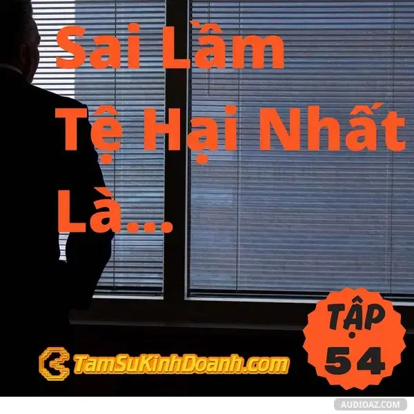 Ep54: Sai Lầm Tệ Hại Nhất Là... - Tâm Sự Kinh Doanh #54