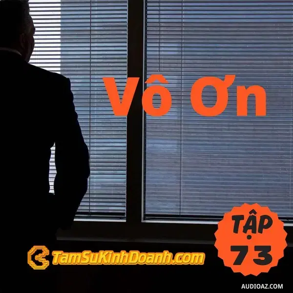 Ep73: Sự Vô Ơn - Tâm Sự Kinh Doanh #73