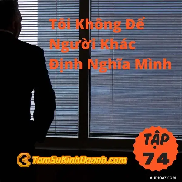 Ep74: Tôi Không Để Người Khác Định Nghĩa Mình - Tâm Sự Kinh Doanh #74