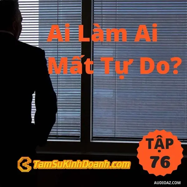 Ep76: Ai Làm Ai Mất Tự Do? - Tâm Sự Kinh Doanh #76