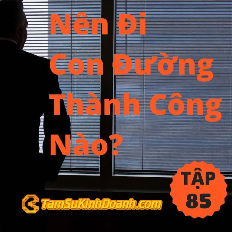 Ep85: Nên Đi Con Đường Thành Công Nào? - Tâm Sự Kinh Doanh #85