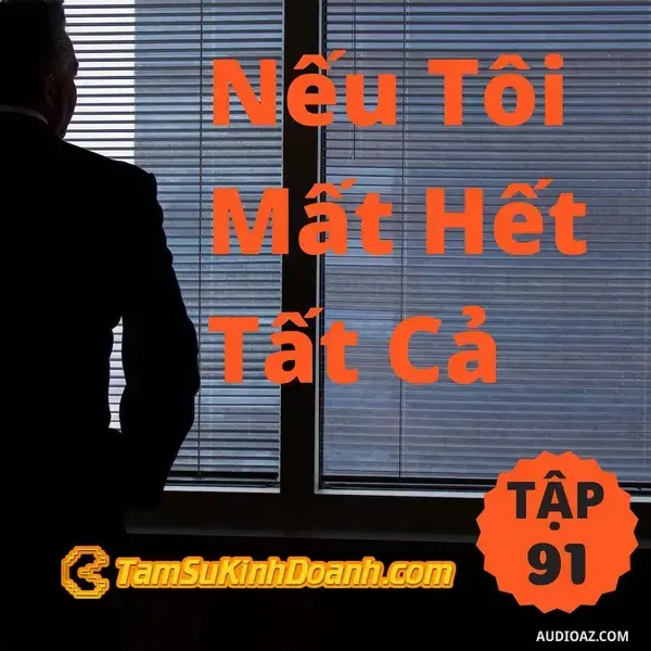 Ep91: Nếu Tôi Mất Hết Tất Cả - Tâm Sự Kinh Doanh #91