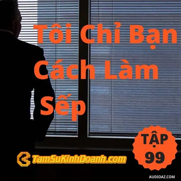 Ep99: Tôi Chỉ Bạn Cách Làm Sếp - Tâm Sự Kinh Doanh #99