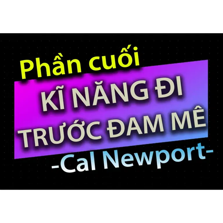 Ep43: [Audio Book]: CHƯƠNG CUỐI - KĨ NĂNG ĐI TRƯỚC ĐAM MÊ - CAL NEWPORT